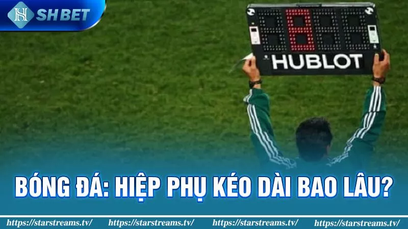 Hiệp phụ bóng đá kéo dài bao lâu và đặt cược như thế nào? 1 Hiệp phụ bóng đá kéo dài bao lâu?